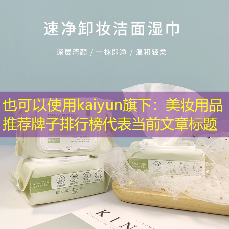 kaiyun旗下：美妆用品推荐牌子排行榜