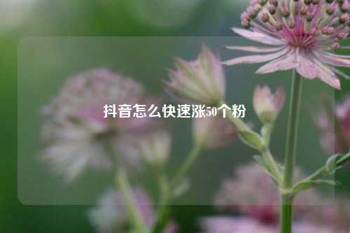 抖音怎么快速涨50个粉