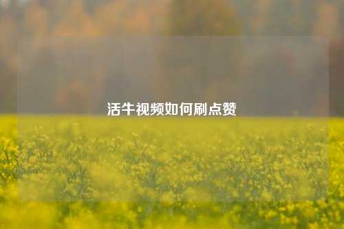 活牛视频如何刷点赞