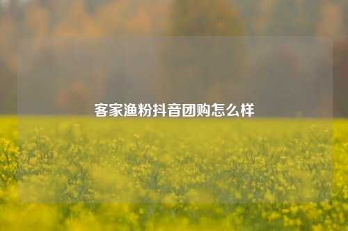 客家渔粉抖音团购怎么样